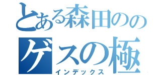 とある森田ののゲスの極み（インデックス）