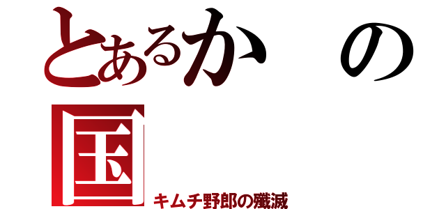 とあるかの国（キムチ野郎の殲滅）