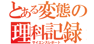 とある変態の理科記録（サイエンスレポート）