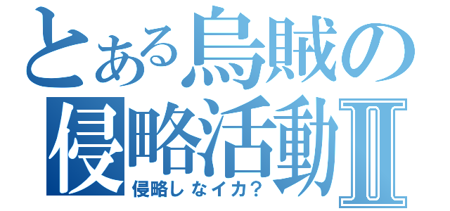 とある烏賊の侵略活動Ⅱ（侵略しなイカ？）