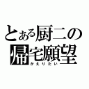 とある厨二の帰宅願望（かえりたい）