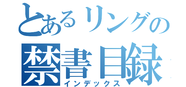 とあるリングの禁書目録（インデックス）