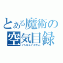 とある魔術の空気目録（インなんとかさん）