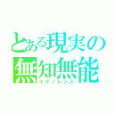 とある現実の無知無能（イグノレンス）