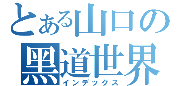 とある山口の黑道世界（インデックス）