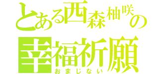 とある西森柚咲の幸福祈願（おまじない）