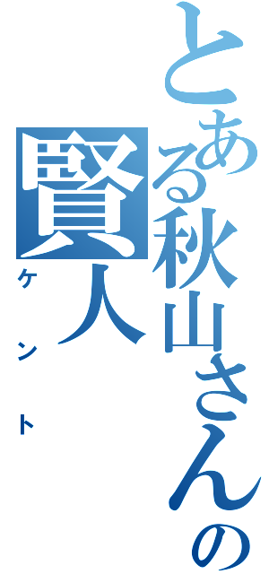 とある秋山さん家の賢人（ケント）