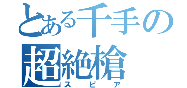 とある千手の超絶槍（スピア）