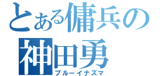 とある傭兵の神田勇（ブルーイナズマ）