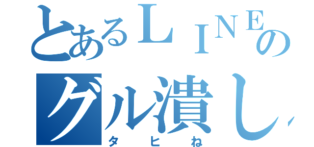 とあるＬＩＮＥのグル潰し（タヒね）