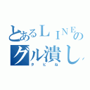 とあるＬＩＮＥのグル潰し（タヒね）