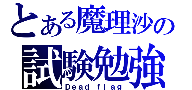 とある魔理沙の試験勉強（Ｄｅａｄ ｆｌａｇ）