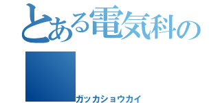 とある電気科の（ガッカショウカイ）