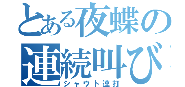 とある夜蝶の連続叫び（シャウト連打）