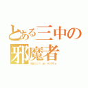 とある三中の邪魔者（太 田 の こ と ？！   は い 、 そ う で す 。ｗ）