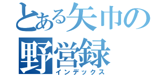 とある矢巾の野営録（インデックス）