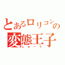 とあるロリコンの変態王子（しゅーう）