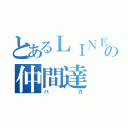 とあるＬＩＮＥの仲間達（バカ）