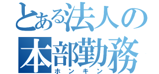 とある法人の本部勤務（ホンキン）