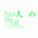 とある人の漸道（確かな運命だ）