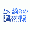 とある議会の超素材議員（ＭＡＤ議員）