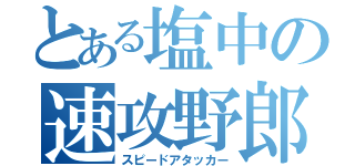 とある塩中の速攻野郎（スピードアタッカー）