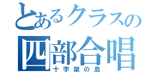 とあるクラスの四部合唱（十字架の島）