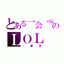 とある一会谁玩のＬＯＬ（开黑否）