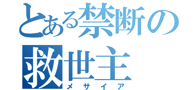 とある禁断の救世主（メサイア）