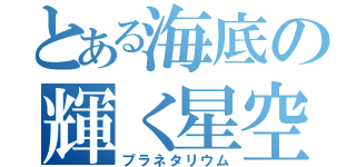 とある海底の輝く星空（プラネタリウム）