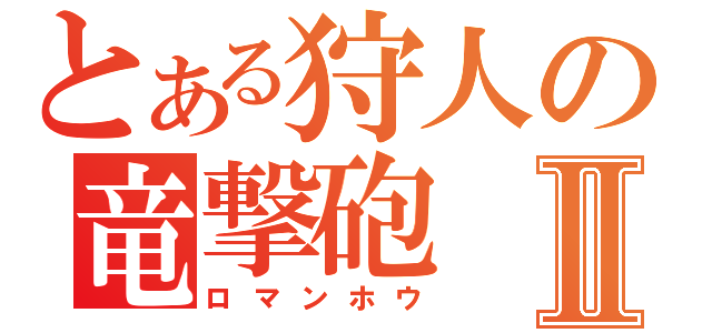 とある狩人の竜撃砲Ⅱ（ロマンホウ）