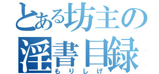 とある坊主の淫書目録（もりしげ）