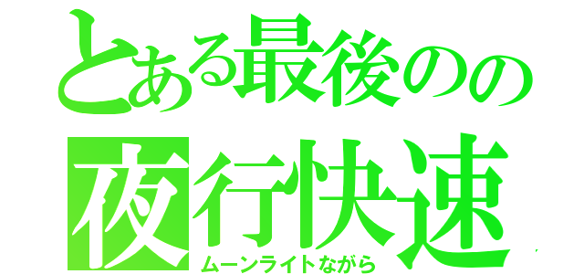 とある最後のの夜行快速（ムーンライトながら）