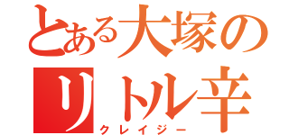 とある大塚のリトル辛抱（クレイジー）