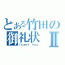 とある竹田の御礼状Ⅱ（Ｔｈａｎｋ Ｙｏｕ）