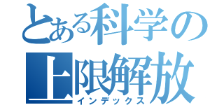 とある科学の上限解放（インデックス）