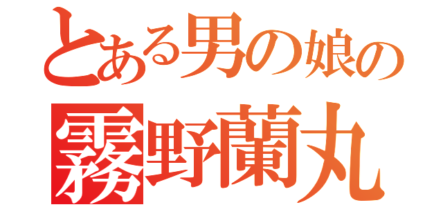 とある男の娘の霧野蘭丸（）