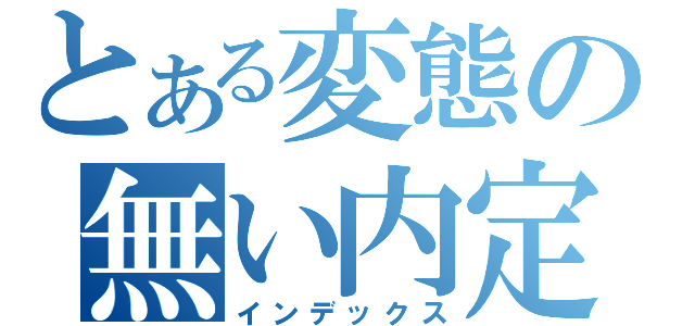 とある変態の無い内定（インデックス）