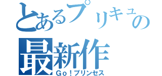 とあるプリキュアの最新作（Ｇｏ！プリンセス）