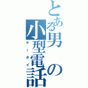 とある男の小型電話機（ケータイ）