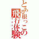 とある根っこの飛行体験（グダグダ）