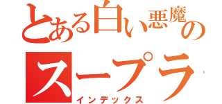 とある白い悪魔のスープラ野郎（インデックス）