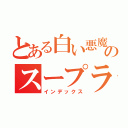 とある白い悪魔のスープラ野郎（インデックス）