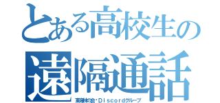 とある高校生の遠隔通話（東海林の会〜Ｄｉｓｃｏｒｄグループ）