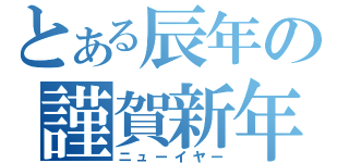 とある辰年の謹賀新年（ニューイヤー）