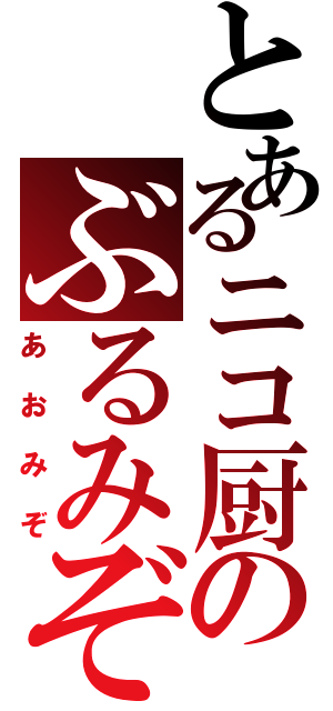 とあるニコ厨のぶるみぞ（あおみぞ）