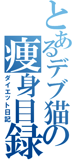 とあるデブ猫の痩身目録（ダイエット日記）