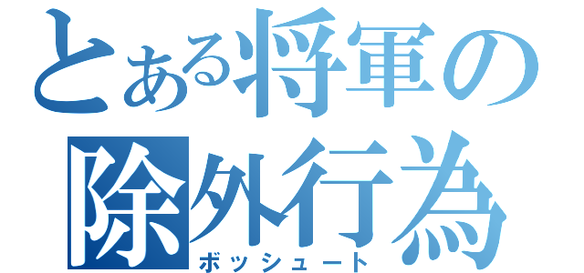 とある将軍の除外行為（ボッシュート）