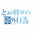 とある将軍の除外行為（ボッシュート）