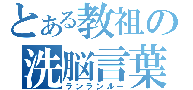 とある教祖の洗脳言葉（ランランルー）